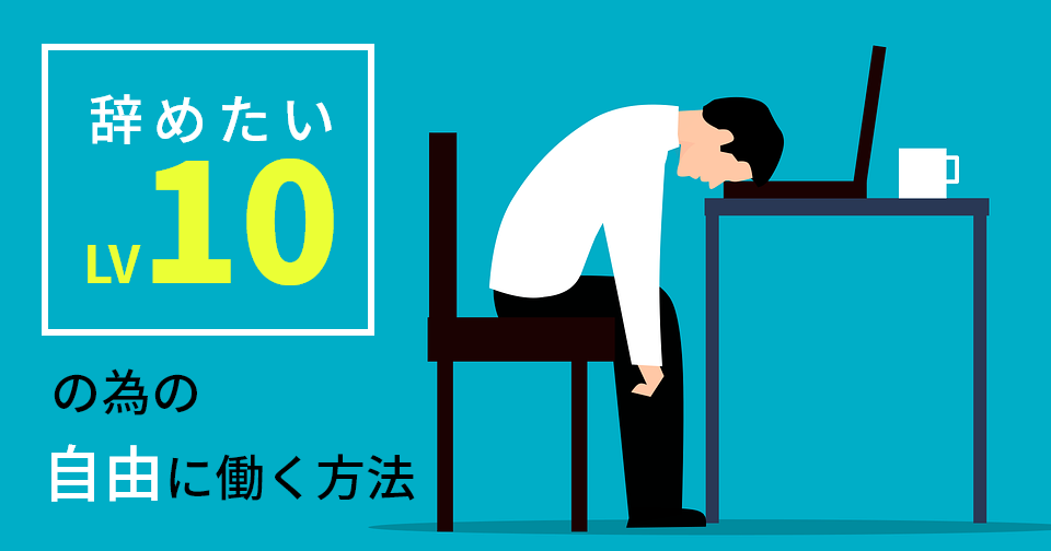 仕事辞めたい 辞めたいレベル10の為の自由に働く方法